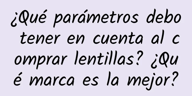 ¿Qué parámetros debo tener en cuenta al comprar lentillas? ¿Qué marca es la mejor?