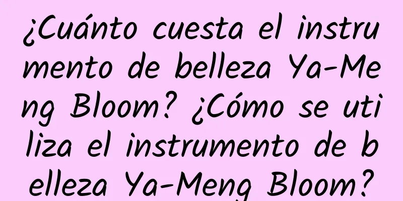 ¿Cuánto cuesta el instrumento de belleza Ya-Meng Bloom? ¿Cómo se utiliza el instrumento de belleza Ya-Meng Bloom?