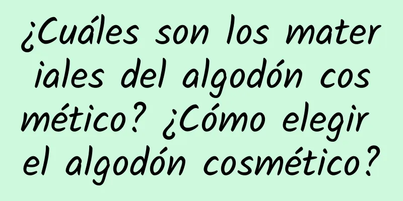 ¿Cuáles son los materiales del algodón cosmético? ¿Cómo elegir el algodón cosmético?