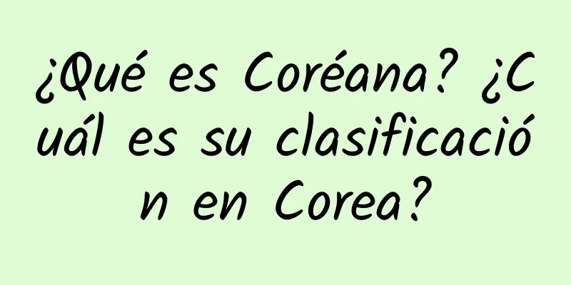 ¿Qué es Coréana? ¿Cuál es su clasificación en Corea?