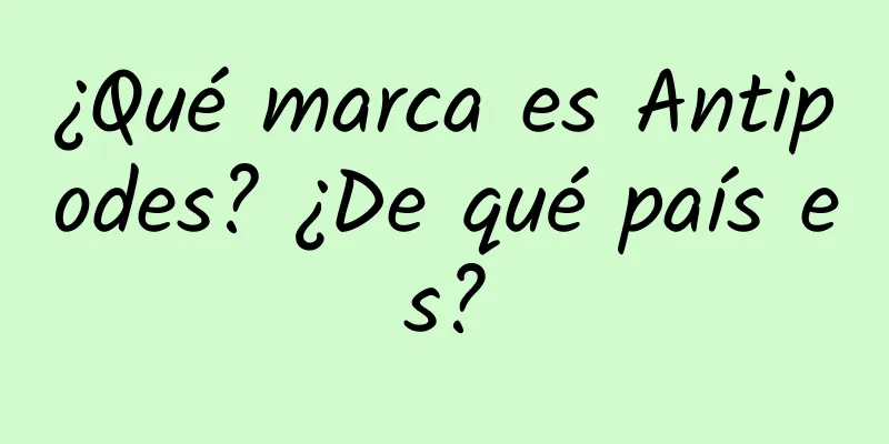 ¿Qué marca es Antipodes? ¿De qué país es?