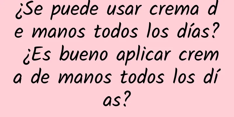 ¿Se puede usar crema de manos todos los días? ¿Es bueno aplicar crema de manos todos los días?