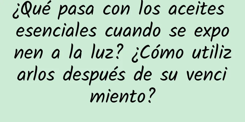 ¿Qué pasa con los aceites esenciales cuando se exponen a la luz? ¿Cómo utilizarlos después de su vencimiento?