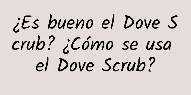 ¿Es bueno el Dove Scrub? ¿Cómo se usa el Dove Scrub?