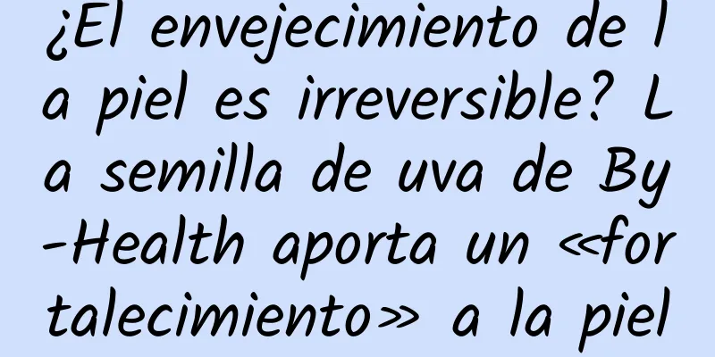 ¿El envejecimiento de la piel es irreversible? La semilla de uva de By-Health aporta un «fortalecimiento» a la piel