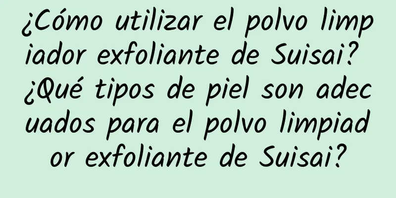 ¿Cómo utilizar el polvo limpiador exfoliante de Suisai? ¿Qué tipos de piel son adecuados para el polvo limpiador exfoliante de Suisai?