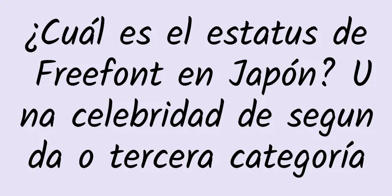 ¿Cuál es el estatus de Freefont en Japón? Una celebridad de segunda o tercera categoría