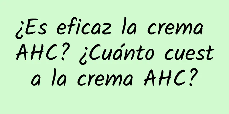 ¿Es eficaz la crema AHC? ¿Cuánto cuesta la crema AHC?