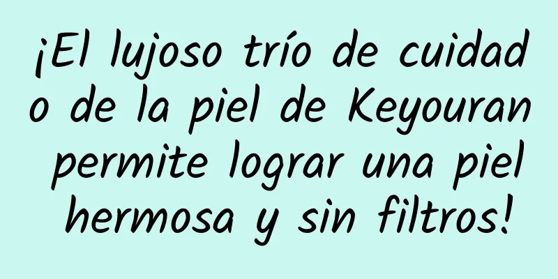 ¡El lujoso trío de cuidado de la piel de Keyouran permite lograr una piel hermosa y sin filtros!