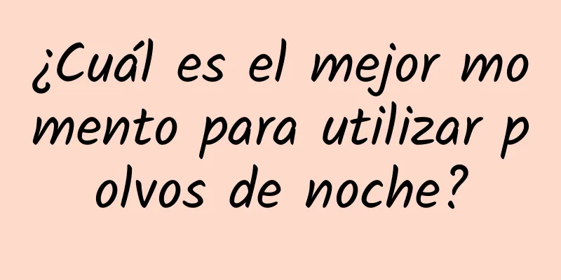 ¿Cuál es el mejor momento para utilizar polvos de noche?