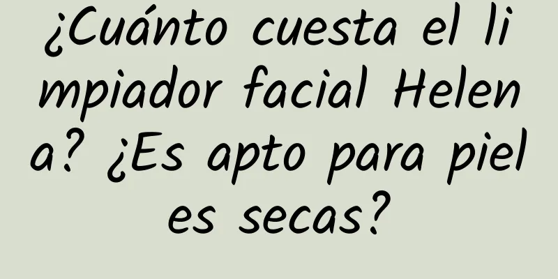 ¿Cuánto cuesta el limpiador facial Helena? ¿Es apto para pieles secas?