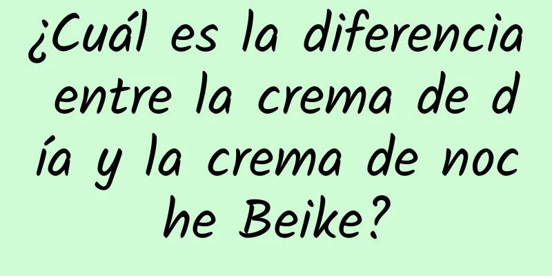 ¿Cuál es la diferencia entre la crema de día y la crema de noche Beike?