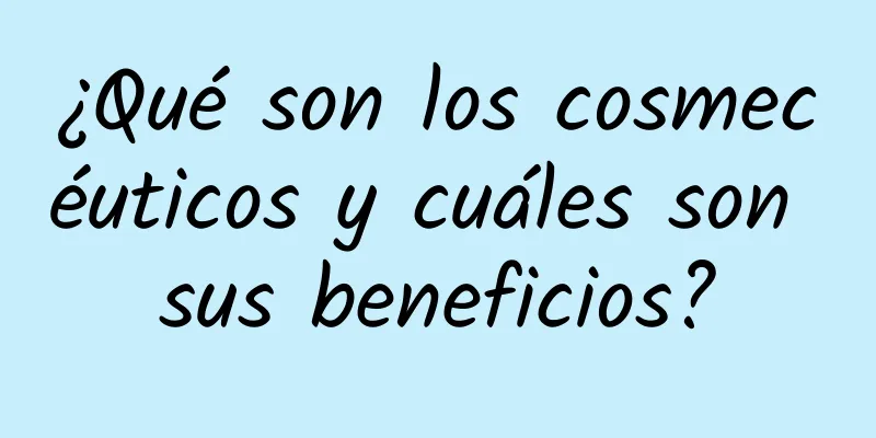 ¿Qué son los cosmecéuticos y cuáles son sus beneficios?