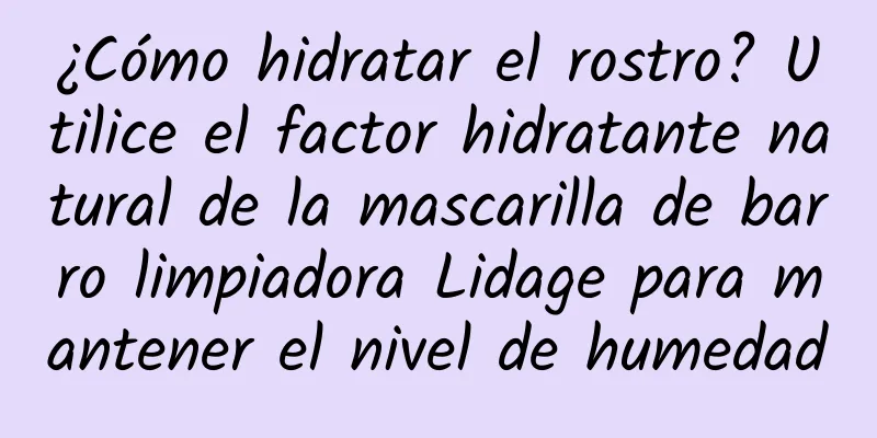 ¿Cómo hidratar el rostro? Utilice el factor hidratante natural de la mascarilla de barro limpiadora Lidage para mantener el nivel de humedad