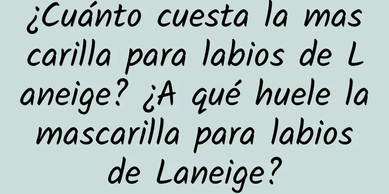 ¿Cuánto cuesta la mascarilla para labios de Laneige? ¿A qué huele la mascarilla para labios de Laneige?