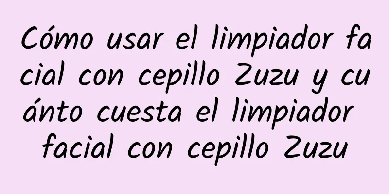 Cómo usar el limpiador facial con cepillo Zuzu y cuánto cuesta el limpiador facial con cepillo Zuzu