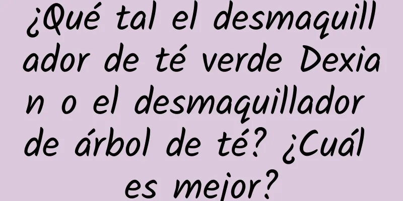 ¿Qué tal el desmaquillador de té verde Dexian o el desmaquillador de árbol de té? ¿Cuál es mejor?