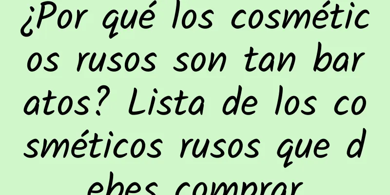 ¿Por qué los cosméticos rusos son tan baratos? Lista de los cosméticos rusos que debes comprar