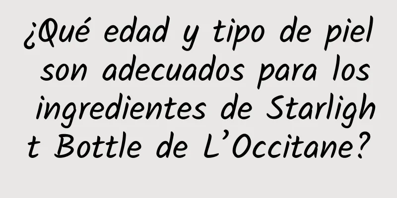 ¿Qué edad y tipo de piel son adecuados para los ingredientes de Starlight Bottle de L’Occitane?