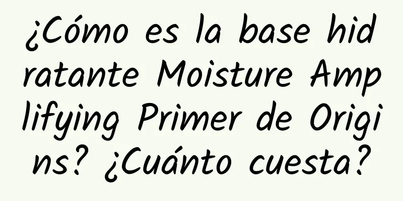 ¿Cómo es la base hidratante Moisture Amplifying Primer de Origins? ¿Cuánto cuesta?