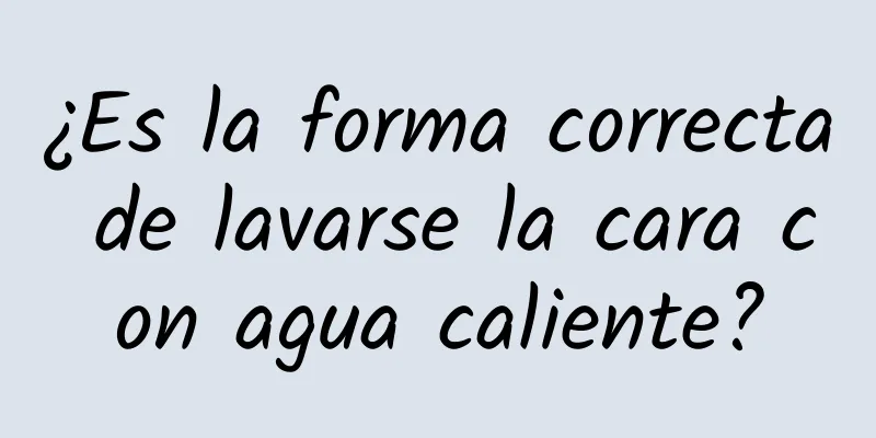 ¿Es la forma correcta de lavarse la cara con agua caliente?