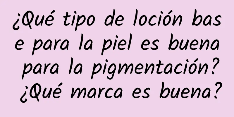 ¿Qué tipo de loción base para la piel es buena para la pigmentación? ¿Qué marca es buena?