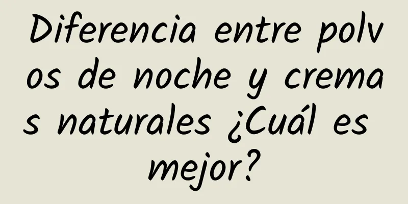 Diferencia entre polvos de noche y cremas naturales ¿Cuál es mejor?