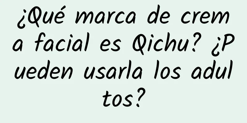 ¿Qué marca de crema facial es Qichu? ¿Pueden usarla los adultos?