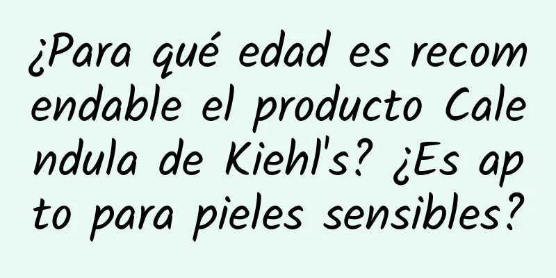 ¿Para qué edad es recomendable el producto Calendula de Kiehl's? ¿Es apto para pieles sensibles?