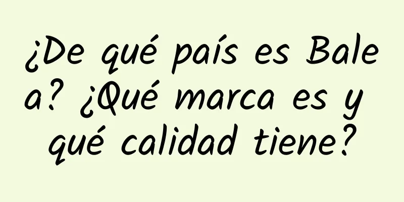 ¿De qué país es Balea? ¿Qué marca es y qué calidad tiene?