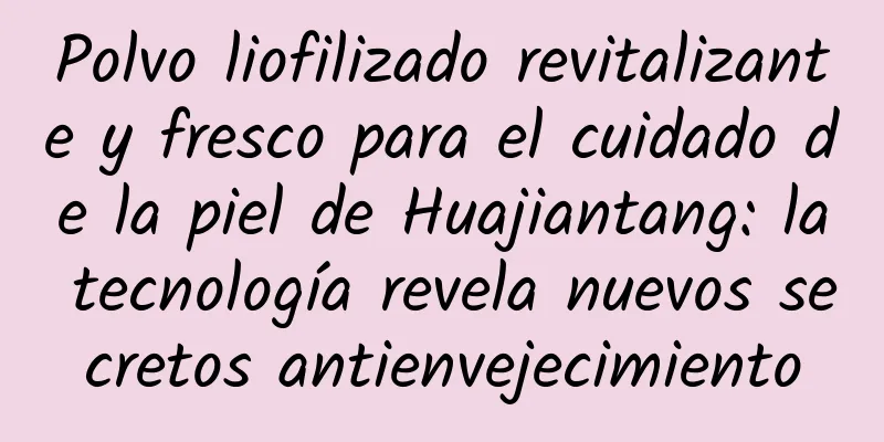 Polvo liofilizado revitalizante y fresco para el cuidado de la piel de Huajiantang: la tecnología revela nuevos secretos antienvejecimiento