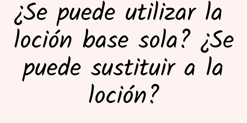 ¿Se puede utilizar la loción base sola? ¿Se puede sustituir a la loción?