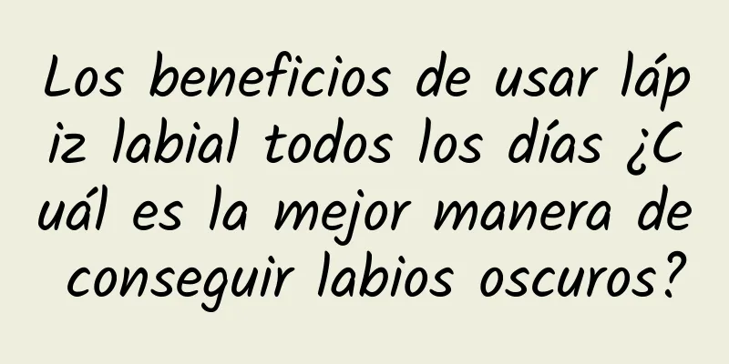 Los beneficios de usar lápiz labial todos los días ¿Cuál es la mejor manera de conseguir labios oscuros?