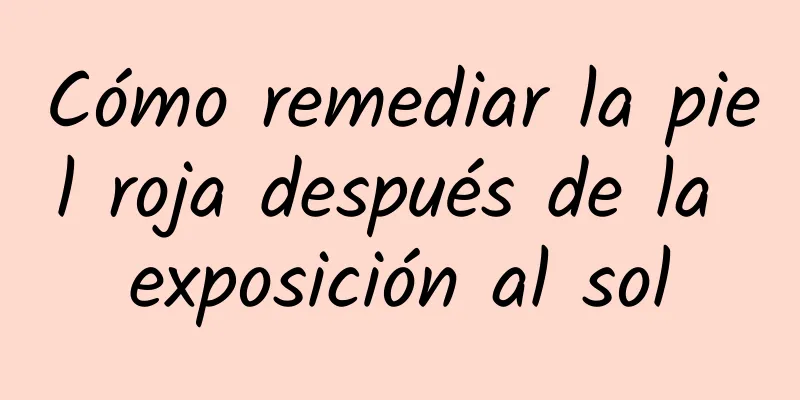 Cómo remediar la piel roja después de la exposición al sol