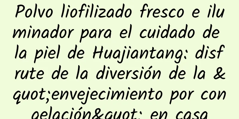 Polvo liofilizado fresco e iluminador para el cuidado de la piel de Huajiantang: disfrute de la diversión de la "envejecimiento por congelación" en casa