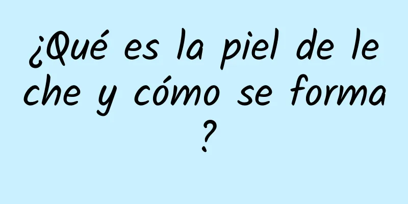 ¿Qué es la piel de leche y cómo se forma?