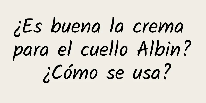 ¿Es buena la crema para el cuello Albin? ¿Cómo se usa?