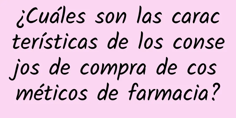 ¿Cuáles son las características de los consejos de compra de cosméticos de farmacia?