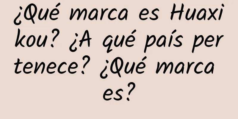 ¿Qué marca es Huaxikou? ¿A qué país pertenece? ¿Qué marca es?