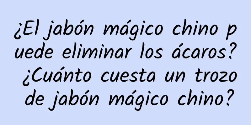 ¿El jabón mágico chino puede eliminar los ácaros? ¿Cuánto cuesta un trozo de jabón mágico chino?