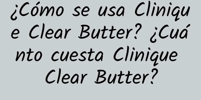 ¿Cómo se usa Clinique Clear Butter? ¿Cuánto cuesta Clinique Clear Butter?