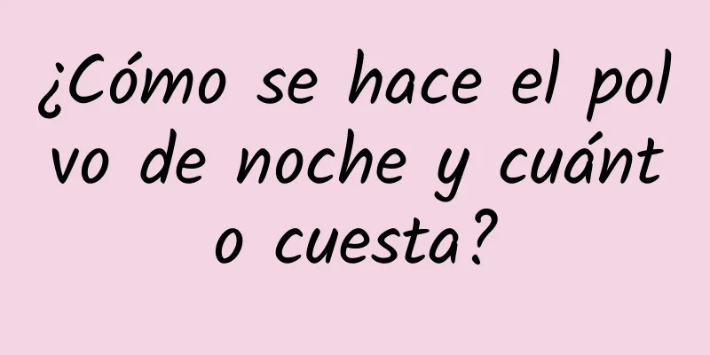 ¿Cómo se hace el polvo de noche y cuánto cuesta?