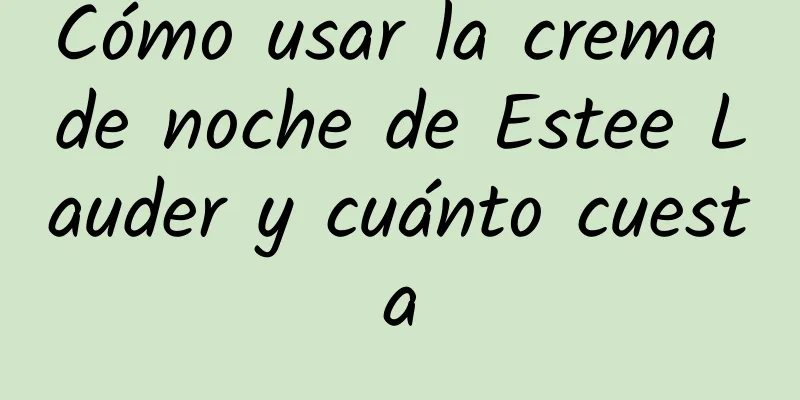 Cómo usar la crema de noche de Estee Lauder y cuánto cuesta