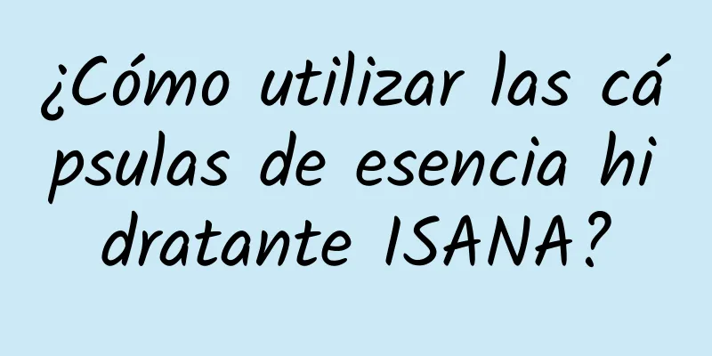 ¿Cómo utilizar las cápsulas de esencia hidratante ISANA?