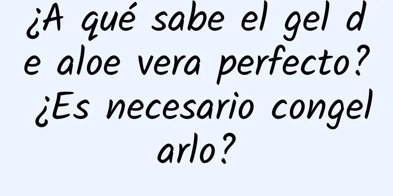 ¿A qué sabe el gel de aloe vera perfecto? ¿Es necesario congelarlo?