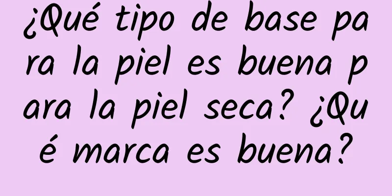 ¿Qué tipo de base para la piel es buena para la piel seca? ¿Qué marca es buena?