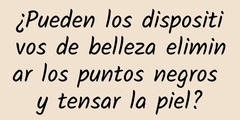 ¿Pueden los dispositivos de belleza eliminar los puntos negros y tensar la piel?