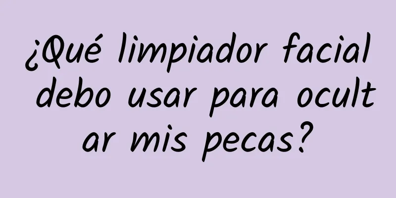 ¿Qué limpiador facial debo usar para ocultar mis pecas?