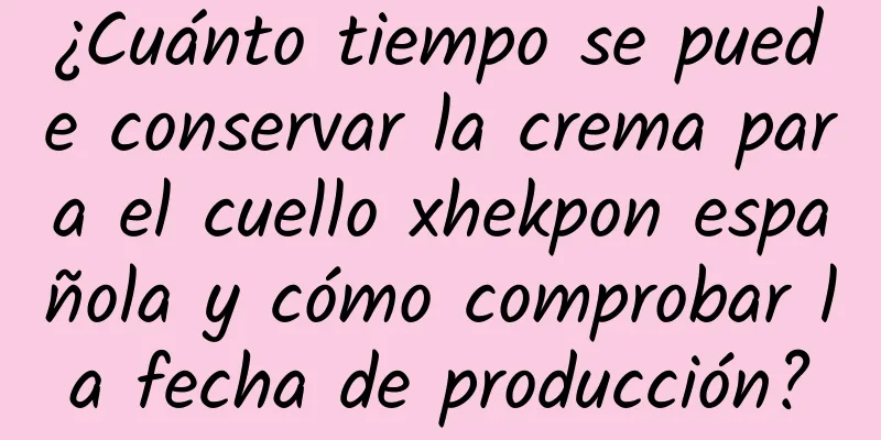 ¿Cuánto tiempo se puede conservar la crema para el cuello xhekpon española y cómo comprobar la fecha de producción?