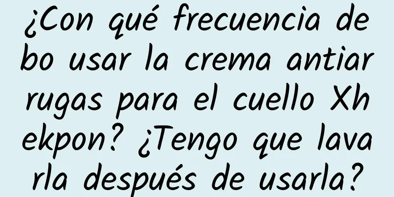 ¿Con qué frecuencia debo usar la crema antiarrugas para el cuello Xhekpon? ¿Tengo que lavarla después de usarla?